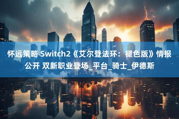 怀远策略 Switch2《艾尔登法环：褪色版》情报公开 双新职业登场_平台_骑士_伊德斯