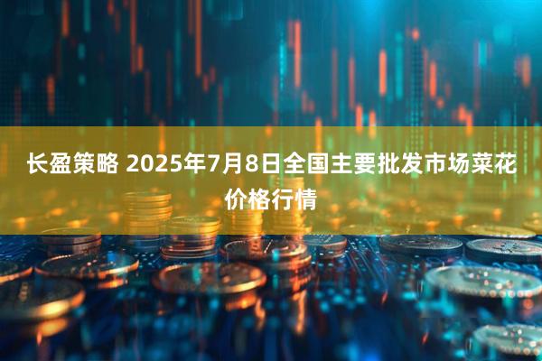 长盈策略 2025年7月8日全国主要批发市场菜花价格行情