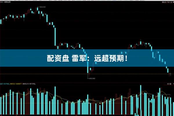 配资盘 雷军：远超预期！