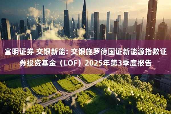 富明证券 交银新能: 交银施罗德国证新能源指数证券投资基金（LOF）2025年第3季度报告